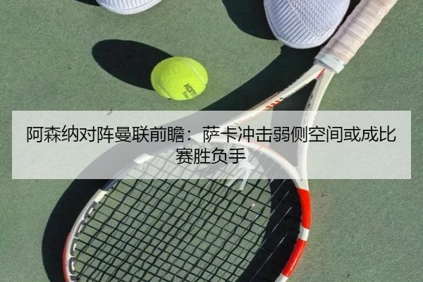 阿森纳对阵曼联前瞻：萨卡冲击弱侧空间或成比赛胜负手